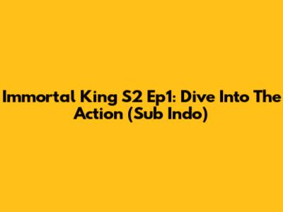 Immortal King S2 Ep1: Dive Into The Action (Sub Indo)