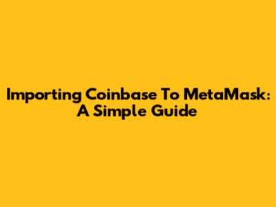 Importing Coinbase To MetaMask: A Simple Guide