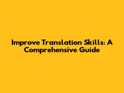 Improve Translation Skills: A Comprehensive Guide