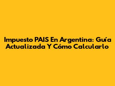 Impuesto PAIS En Argentina: Guía Actualizada Y Cómo Calcularlo