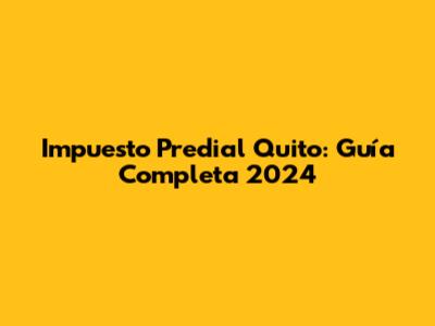 Impuesto Predial Quito: Guía Completa 2024