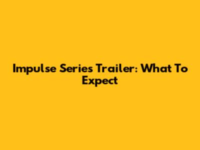 Impulse Series Trailer: What To Expect