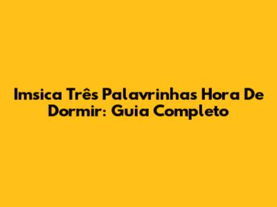 Imsica Três Palavrinhas Hora De Dormir: Guia Completo