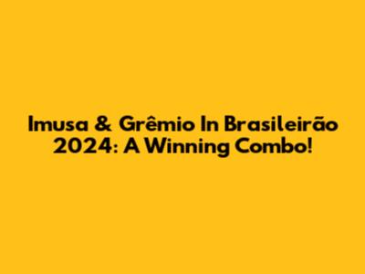Imusa & Grêmio In Brasileirão 2024: A Winning Combo!