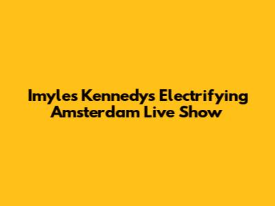 Imyles Kennedy's Electrifying Amsterdam Live Show