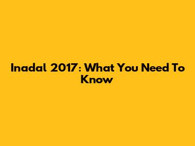 Inadal 2017: What You Need To Know