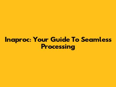 Inaproc: Your Guide To Seamless Processing