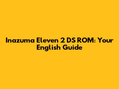 Inazuma Eleven 2 DS ROM: Your English Guide