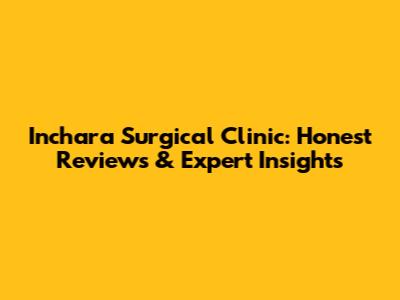 Inchara Surgical Clinic: Honest Reviews & Expert Insights