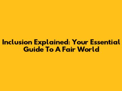 Inclusion Explained: Your Essential Guide To A Fair World