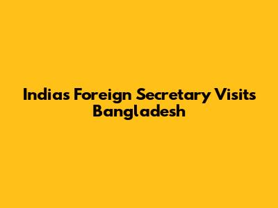 India's Foreign Secretary Visits Bangladesh