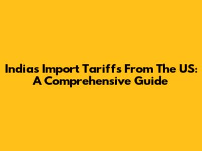 India's Import Tariffs From The US: A Comprehensive Guide