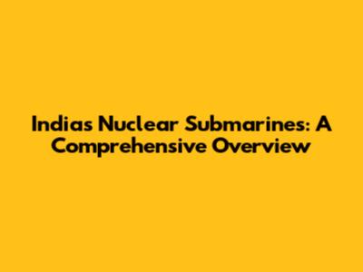 India's Nuclear Submarines: A Comprehensive Overview