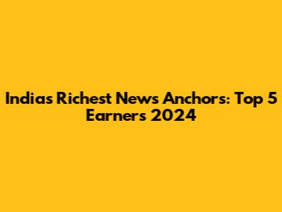 India's Richest News Anchors: Top 5 Earners 2024