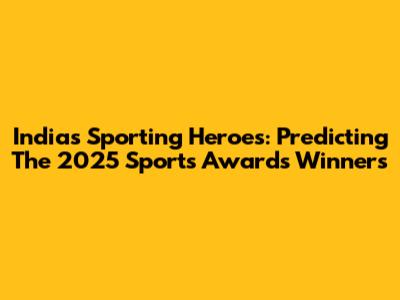 India's Sporting Heroes: Predicting The 2025 Sports Awards Winners
