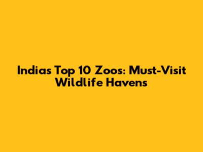 India's Top 10 Zoos: Must-Visit Wildlife Havens