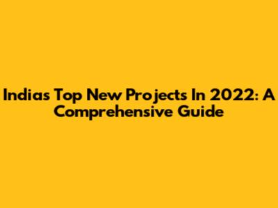 India's Top New Projects In 2022: A Comprehensive Guide
