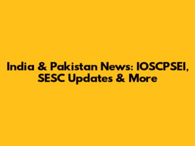 India & Pakistan News: IOSCPSEI, SESC Updates & More