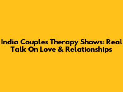 India Couples Therapy Shows: Real Talk On Love & Relationships