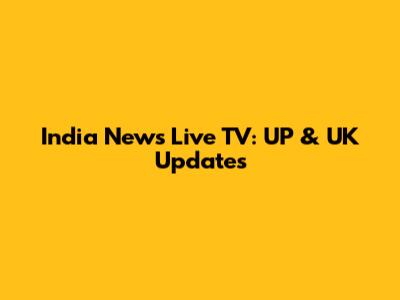 India News Live TV: UP & UK Updates