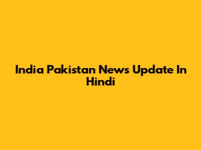India Pakistan News Update In Hindi