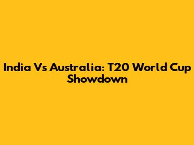 India Vs Australia: T20 World Cup Showdown