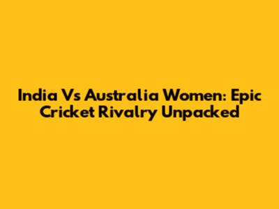 India Vs Australia Women: Epic Cricket Rivalry Unpacked