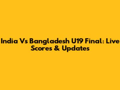 India Vs Bangladesh U19 Final: Live Scores & Updates