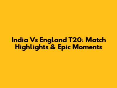 India Vs England T20: Match Highlights & Epic Moments