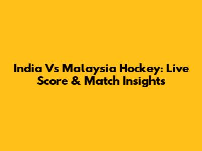 India Vs Malaysia Hockey: Live Score & Match Insights