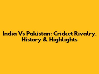 India Vs Pakistan: Cricket Rivalry, History & Highlights