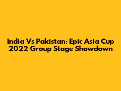 India Vs Pakistan: Epic Asia Cup 2022 Group Stage Showdown