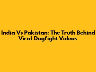 India Vs Pakistan: The Truth Behind Viral Dogfight Videos