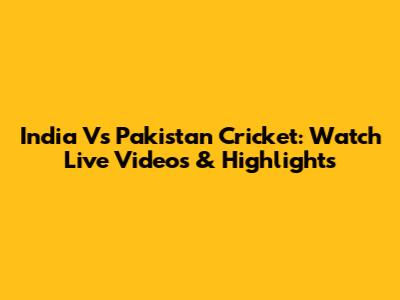 India Vs Pakistan Cricket: Watch Live Videos & Highlights