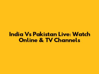 India Vs Pakistan Live: Watch Online & TV Channels