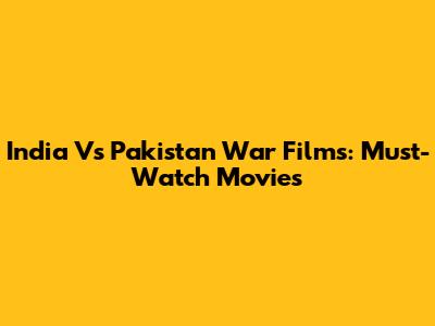 India Vs Pakistan War Films: Must-Watch Movies