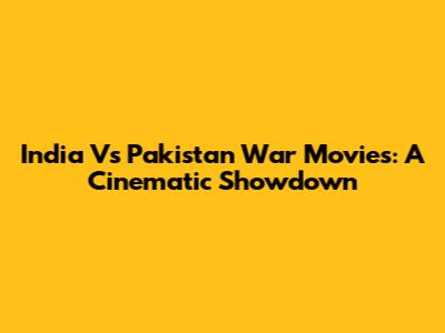 India Vs Pakistan War Movies: A Cinematic Showdown