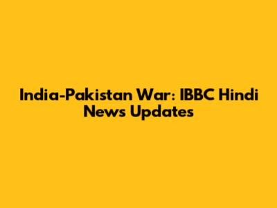 India-Pakistan War: IBBC Hindi News Updates