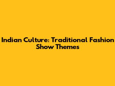 Indian Culture: Traditional Fashion Show Themes