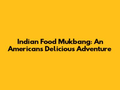 Indian Food Mukbang: An American's Delicious Adventure