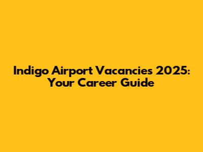 Indigo Airport Vacancies 2025: Your Career Guide