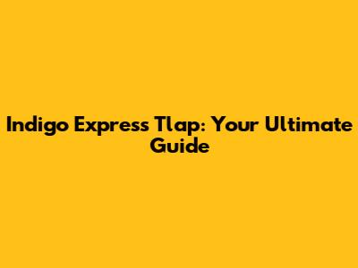 Indigo Express Tlap: Your Ultimate Guide