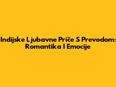 Indijske Ljubavne Priče S Prevodom: Romantika I Emocije