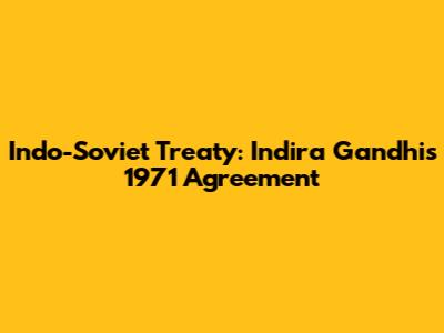 Indo-Soviet Treaty: Indira Gandhi's 1971 Agreement