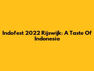 Indofest 2022 Rijswijk: A Taste Of Indonesia