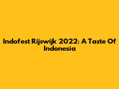 Indofest Rijswijk 2022: A Taste Of Indonesia