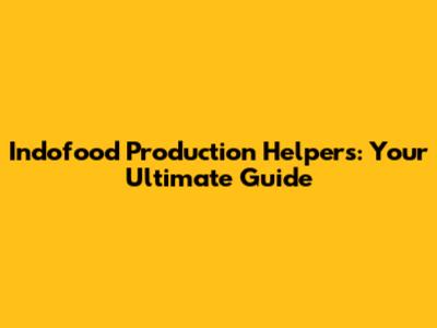Indofood Production Helpers: Your Ultimate Guide