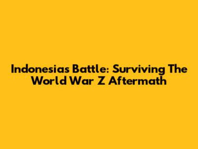 Indonesia's Battle: Surviving The World War Z Aftermath