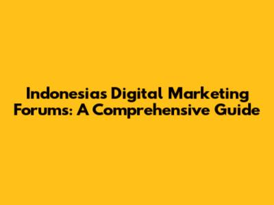Indonesia's Digital Marketing Forums: A Comprehensive Guide
