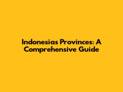 Indonesia's Provinces: A Comprehensive Guide